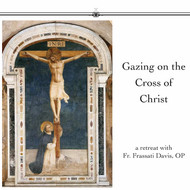 Gazing On the Cross of Christ (MP3s) - Fr. Frassati Davis, OP