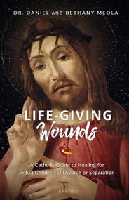 Life-Giving Wounds: A Catholic Guide to Healing for Adult Children of Divorce or Separation - Dr. Daniel Meola, Bethany Meola
