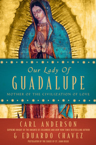 Our Lady of Guadalupe: Mother of the Civilization of Love - Carl Anderson