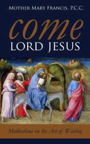 Come, Lord Jesus: Meditations on the Art of Waiting - Mother Mary Frances, PCC