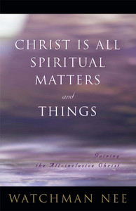 Christ Is All Spiritual Matters and Things by Watchman Nee