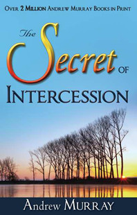 Secret of Intercession by Andrew Murray