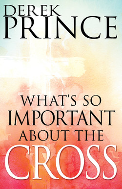 What's So Important About the Cross? by Derek Prince