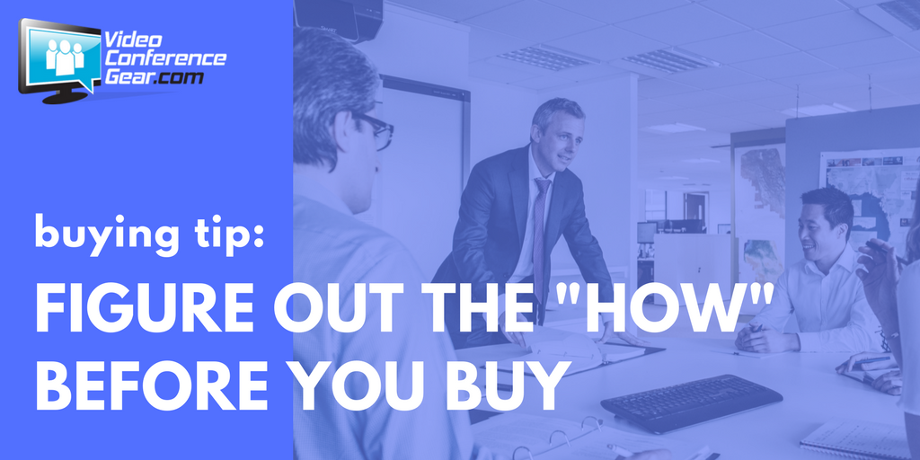 Buying Tip: Figure Out The "HOW" Before You Buy - Video Conference Gear