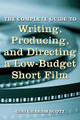 The Complete Guide to Writing, Producing, and Directing a Low-Budget Short Film