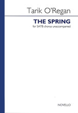 The Spring by Tarik O'Regan. SATB. Choral. Octavo. 32 pages. Novello & Co Ltd. #NOV957693. Published by Novello & Co Ltd.

Jointly commissioned by the National Chamber Choir and the Cork International Choral Festival for the seminar “from composition to performance, the seminar on choral music.” This work was premièred at the Cork International Choral Festival on May 2, 2008 by the National Chamber Choir of Ireland conducted by Bo Holten.