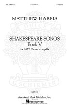 Shakespeare Songs, Book V by Matthew Harris. For Choral (SATB). Choral. 40 pages. Published by G. Schirmer.

This collection is part of a 6-book set of musical settings of lyrics to songs in Shakespeare's plays. This grouping opens with a melancholy prelude “I Shall No More to Sea,” followed by the woozy “Come Thou Monarch of the Vine.” “Oh Heart” is set in a doo-wop style and the set ends with a folk-like setting of “When That I Was and a Little Tiny Boy.” The extended coda builds to sixteen parts as it repeats various bits of the poem.