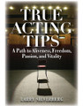 True Acting Tips. (A Path to Aliveness, Freedom, Passion, and Vitality). Applause Books. Softcover. 400 pages. Published by Limelight Editions.

True Acting Tips leads stage and screen actors on a journey of passion, intimacy, and personal investment. This isn't to say that there will not be heavy demands and a high cost, but ultimately, this book is designed to offer the clarity and encouragement to become an actor who makes a difference in the lives of the audience members.