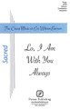 Lo, I Am With You Always by Eric William Barnum. For Choral (SATB). Pavane Choral. 12 pages. Pavane Publishing #P1402. Published by Pavane Publishing.

Opening with solo voices in a quasi-recitative style (Barnum offers an option to begin the piece following the solos) and unfolding into an work of artistry and beauty, the overall mood is one of optimism and assurance mingled with mystery and gratitude.

Minimum order 6 copies.