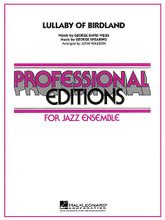 Lullaby of Birdland by George David Weiss and George Shearing. Arranged by John Wasson. For Jazz Ensemble (Score & Parts). Professional Editions-Jazz Ens. Grade 5. Published by Hal Leonard.

Arranged in a medium up-tempo swing style and featuring an alto sax soloist at the top, here is a fabulous setting of this jazz standard for mature bands. Also featured is an extended sax soli with flugelhorn doubling the lead, as well as answers from the brass and shout sections for the entire band. Destined to become a staple in the repertoire.