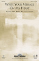 Write Your Message on My Heart by Mark Hayes. For Choral (SATB). Glory Sound. 12 pages. Published by GlorySound.

Uses: General, youth

Scripture: II Corinthians 3:2-6

A fabulous original anthem of devotion artfully adorned with inspired music. The memorable theme presents the words of II Corinthians in an attractive and motivating song. At the heart of this song is a relevant call to Christians to reach out in a faith rich with love to the world around us. Available: SATB; Full Orchestration; StudioTrax CD. Duration: ca. 3:42.

Minimum order 6 copies.