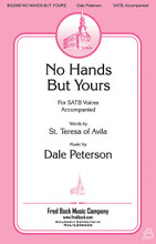 No Hands but Yours by Dale Peterson. For Choral (SATB). Fred Bock Publications. 8 pages. Fred Bock Music Company #BG2589. Published by Fred Bock Music Company.

Using a text from St. Teresa of Avila, Spain, from the 16th century, Dale Peterson creates an anthem that calls us as disciples to extol Christ's virtues. The music has a quality that feels equally at home in an evangelical worship center with piano to a Liturgical church with organ. The personalized text enables this piece to fill moments of reflection for many themes, from mission to service.

Minimum order 6 copies.