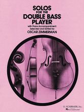 Solos for the Double-Bass Player (book only). Edited by Oscar Zimmerman. For Double Bass, Piano Accompaniment. String Solo. Classical. Difficulty: medium to medium-difficult. Book only. Solo part, standard notation and piano accompaniment. 80 pages. G. Schirmer #ED2657. Published by G. Schirmer.

Also for Tuba and Piano. Book only. Accompaniment CD available separately - see item HL.50490429.