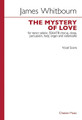 The Mystery of Love. (SSAATB Chorus, Oboe, Percussion, Harp, Organ and Violoncello). By James Whitbourn. Vocal Score. Choral. 48 pages. Chester Music #CH65318. Published by Chester Music.

Text by Robert Tear. In five movements: * 1. A finer Truth, * 2. Come with me, * 3. The wide world sings, * 4. I saw a plant, * 5. Go so gently. ca. 25 minutes.