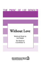 Without Love by Lee Dengler. For Choral (SATB). Shawnee Press. Choral, Contest/Festival Music, General Use, Dedication/Committment, Wedding and Sacred. 8 pages. Shawnee Press #A7164. Published by Shawnee Press.

Minimum order 6 copies.