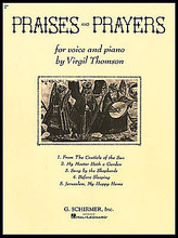 Praises and Prayers (Medium Voice). By Virgil Thomson (1896-1989). For Piano, Vocal. Vocal Large Works. 36 pages. G. Schirmer #ED4068. Published by G. Schirmer.

Available for the first time as a set, this joyful cycle of five religious songs illustrates Thompson's extraordinary skill at matching music to text. (Various religious texts.) Contents: Before Sleeping • From the Canticle of the Sun • Jerusalem, My Happy Home • My Master Hath a Garden • Sung by the Shepherds.