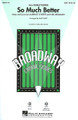 So Much Better (from Legally Blonde) arranged by Mac Huff. For Choral (SAB). Broadway Choral. 16 pages. Published by Hal Leonard.

“From the malls of Malibu to the halls of justice,” Broadway audiences fell head over heels in love with this delightful musical with a heartwarming story! Choirs will love to sing this stand-out song from the musical with its uplifting and positive message. Available separately: SATB, SAB, SSA, ShowTrax CD. Combo parts available digitally (tpt 1-2, tsx, tbn, bsx, synth, gtr, b, dm). Duration: ca. 3:20.

Minimum order 6 copies.