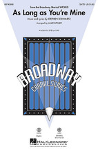 As Long as You're Mine ((from Wicked)). By Stephen Schwartz. Arranged by Mark A. Brymer. For Choral (SATB). Broadway Choral. 12 pages. Published by Hal Leonard.

A powerful anthem of love and longing! Sophisticated lyric content makes this selection most appropriate for mature singers, but the incredible popularity of the musical Wicked will give this setting a spell-binding concert appeal. Available separately: SATB, SAB, ShowTrax CD. Duration: ca. 3:15.

Minimum order 6 copies.