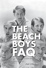 The Beach Boys FAQ (All That's Left to Know About America's Band). FAQ. Softcover. 320 pages. Published by Backbeat Books.

A half-century after their first single release, “Surfin',” the Beach Boys continue to define California popular culture and the sunshine-infused sound that will forever be its living soundtrack. But beyond innocent harmonies touting the delights of catching waves and cruising to the drive-in, the Beach Boys are responsible for some of the most sophisticated pop/rock music ever made. Brian Wilson's acclaimed production, the 1966 LP Pet Sounds, was both a creative triumph that inspired The Beatles' best work, and a commercial disappointment that was widely misunderstood by the band's U.S. fans. The Beach Boys followed that with perhaps the greatest three-minute rock single ever, “Good Vibrations,” which wowed the critics, was a worldwide number one hit, and ushered Brian Wilson down the path of substance abuse and mental illness. Brian then leapt into the abstract madness of Smile, his epic psychedelic masterpiece that was ultimately scrapped in a 1967 sea of paranoia that nearly drowned the Beach Boys as an act.

As the 1970s dawned, the endless summer of nostalgia designated the Beach Boys as its favorite sons. They recorded a critically lauded string of albums even while coping with the knowledge that their creative leader, Brian Wilson, had become a semipermanent recluse and a casualty of his own excess. Still, the Beach Boys continued through controversy, conflict, and death, rising again and again to find more popularity and more commercial peaks into the 1980s and beyond. As the new millennium unfolds, the Beach Boys are still here and continue to be a popular concert attraction and one of rock's most compelling and important stories. In The Beach Boys FAQ, Jon Stebbins explains how the band impacted music and pop culture. This entertaining, fast-moving tome is accompanied by dozens of rare images, making this volume a must-have for fans.