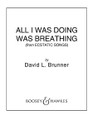 All I Was Doing Was Breathing ((from Ecstatic Songs) CME in High Voice). By David L. Brunner. For Choral (Score & Parts). BH Secular Choral. Published by Boosey & Hawkes.

One of the songs of Mirabai (1498-1547), this setting for 4-Part women's chorus is marked by sinuous and sensual solo lines, drones, embellishment, rhythmic ostinati and layering of voices and instruments. Written for and premiered at ACDA 2009 by the Michigan State University Women's Chamber Ensemble, Sandra Snow, Conductor. With cello.