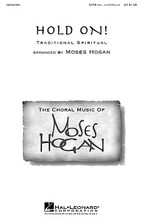 Hold On! arranged by Moses Hogan. SATB DV A Cappella. Festival Choral. 16 pages. Published by Hal Leonard.

All the brilliance and virtuosity you've come to expect in a Moses Hogan spiritual are included in this exciting and dramatic setting. “Keep your hand on that plow – hold on!” Available for SATB div. a cappella. Performance Time: Approx: 3:10.

Minimum order 6 copies.