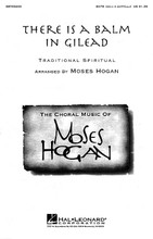 There Is a Balm in Gilead arranged by Moses Hogan. For Choral (SATB DV A Cappella). Festival Choral. Festival. 4 pages. Published by Hal Leonard.

Moses Hogan's contemporary settings of spirituals, original compositions, and other works have been enthusiastically accepted by audiences around the globe and have become staples in the repertoires of high school, college, church, community and professional choirs everywhere. Available: SATB divisi a cappella. Performance Time: Approx. 3:30.

Minimum order 6 copies.