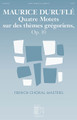 Quatre Motets sur des thémes grégoriens, Op. 10 composed by Maurice Duruflé. For Choral (SATB). Editions Durand. 24 pages. Published by Editions Durand.

Duruflé's “Four Motets on Gregorian Themes” for SATB a cappella chorus, composed in 1960 and beloved by choruses around the world, appears in a fresh new edition with new music engraving and with historical introduction in English and English translation of the Latin texts. Includes the movements Ubi caritas, Tota pulchra es, Tue s Petrus, Tantum ergo.