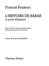 L'Histoire de Babar, le petit elephant (for Narrator and Piano Duet). Composed by Francis Poulenc (1899-1963). For Narrator, Piano Duet, 1 Piano, 4 Hands. Music Sales America. Softcover. 44 pages. Chester Music #CH82610. Published by Chester Music.

Includes 1 piano score (1 piano, 4 hands) and narrator score. Text by Jean de Brunhoff.