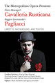 The Metropolitan Opera Presents: Mascagni's Cavalleria Rusticana/Leoncavallo's Pagliacci (Libretto, Background, and Photos). Composed by Pietro Mascagni (1863-1945) and Ruggiero Leoncavallo (1857-1919). Amadeus. Softcover. 208 pages. Published by Amadeus Press.

Opera's most enduring tragic double bill of verismo masterpieces, Cavalleria rusticana and Pagliacci share many common features, most noticeably their direct language, plot simplicity, common-folk characters, and themes of adultery, betrayal, revenge, and murder. Written within two years of each other, and both set in villages in southern Italy, they feature dramatic confrontations, turbulent emotions, and gritty realism.

Cavalleria rusticana takes place on Easter in a Sicilian village, where Turiddu, after returning from the army to find his beloved Lola married to the carter Alfio, found solace with the peasant girl Santuzza but ultimately betrayed her and ruined her reputation. When Turiddu goes back to Lola, Santuzza seeks revenge, with tragic results.

In Pagliacci, a troupe of traveling commedia dell'arte players is torn apart when its leader, Canio, discovers that his wife, Nedda, has taken a lover. In the ensuing “play within a play,” the actors struggle to go on with their performance as the line between theater and reality collapses, leading to an explosive climax.