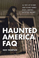 All That's Left to Know About the Most Haunted Houses, Cemeteries, Battlefields, and More. FAQ Pop Culture. Softcover. 400 pages. Published by Backbeat Books.

Take a fast-paced survey of the ghosties, ghouls, and associated denizens of the country's haunted history with Haunted America FAQ. Tracing local ghost stories back to Native American legends and then forward through horror tales both ancient and modern, the book revisits some of the best known haunted locales, as well as some of the most obscure creepy places, in America.

Delving deep into the cultural history of American hauntings, Haunted America FAQ includes chapters on ghostly books, movies, and television. Also included is an A-Z of reality-TV ghost hunts and a state-by-state gazetteer of haunted spots.

