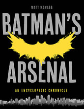 Book. Softcover. 320 pages. Published by Opus Books.

For the first time, the entire scope and history of the Bat arsenal, from the famous cowl, the awesome Batmobile, the catacomb-like Batcave to the tank-like Tumbler is documented in this encyclopedic chronicle by Matt MacNabb. It is really Batman's equipment and the unique gizmos he employs to keep Gotham safe that not only defines him but transforms him into a superhero. After all, he's one of the very few superheroes who's as human as the rest of us.

Survey the many iterations of the Batman legend since its debut in Detective Comics #27 in May 1939: the original ferocious and bitter avenger, the campy crusader of the '60s TV series, the dark brooding antihero of the graphic novels and the recent Chris Nolan Dark Knight films. What's the one thing that remains consistent about this most mysterious of superheroes through the decades? His gear, his arsenal. When the Bat signal hits the night sky all the world knows who's been called. If you really want to get to know Batman, and his 75-year legend, you must know his material.

You think you know Batman? You don't know the tenth of it. Matt MacNabb unravels the how and why of each significant piece of the Batman toolbox, along with intimate behind the scenes stories and knowledgeable commentary by the people who designed them. To really know Batman, you must know this army of dedicated, talented artists, writers and technicians who are the ones who have really brought the Caped Crusader to life over the decades. They are Batman's secret pit crew, swapping the Bat tires and equipping the Bat utility belt. Most of them grew up as super fans of the comics and the books and the TV shows and the movies the same way everyone else did, but they got the lucky break to contribute to the legend. This book includes:

• Entire history of the Batman legend, in all media

• In-depth interviews with the people behind the Bat cosmos

• Expert analysis of the Bat legend by the author and other Bat-gurus

• Exhaustive, intimate catalog of Batman's incredible crime-fighting tools

• Comparison of the various Bat incarnations, from comic book to film and beyond

• The Bat foes – from the Joker to Bane – expert analysis and commentary.