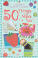 USBORNE - 50 THINGS TO MAKE AND DO