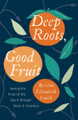 Deep Roots Good Fruit by Kristin Elizabeth Couch