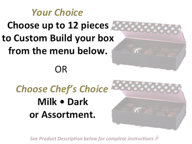 Choose to build your own box or let's us do it for you. If you have never ordered from us before we suggest the Chef's Choice. This assortment is a combination of both Milk and Dark chocolate. A menu is included so that you can reorder from your favorite flavors.