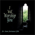 I WILL WORSHIP YOU by Fr Stan Fortuna C.F.R