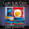 GLORY IN THE CROSS: MUSIC FOR EASTER TRIDUUM by Dan Schutte