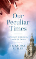 OUR PECULIAR TIMES Written by Fr. George Rutler - Book