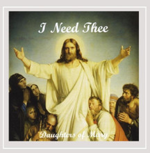 I NEED THEE by The Daughters of Mary, Mother of Our Savior