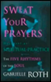 Sweat Your Prayers: The Five Rhythms of the Soul