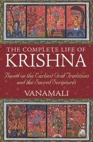 The Complete Life of Krishna: Based on the Earliest Oral Traditions and the Sacred Scriptures 