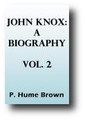 John Knox: A Biography (1895, Volume 2 of 2) by P. Hume Brown