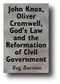 John Knox, Oliver Cromwell, God's Law and the Reformation of Civil Government by Reg Barrow