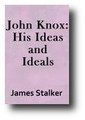John Knox: His Ideas and Ideals by James Stalker
