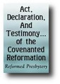 Act, Declaration, And Testimony, For The Whole Of The Covenanted Reformation by the Reformed Presbytery