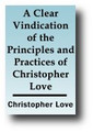A Clear Vindication of the Principles and Practices of Christopher Love, Since His Trial Before, and Condemnation By, the High Court of Justice. (1808 edition) by Christopher Love