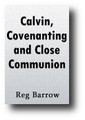 Calvin, Covenanting, Close Communion and the Coming Reformation (1996) by Reg Barrow