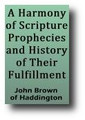 A Harmony of Scripture Prophecies and History of Their Fulfillment (1784) by John Brown of Haddington