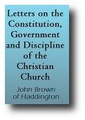 Letters on the Constitution, Government, and Discipline, of the Christian Church; Humbly Submitted to the Ensuing Venerable Assembly, of the Church of Scotland (1767) by John Brown of Haddington