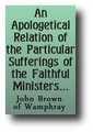An Apologetical Relation of the Particular Sufferings of the Faithful Ministers and Professors of the Church of Scotland Since 1660, Wherein Several Questions, Useful for the Time, Are Discussed, etc. by John Brown of Wamphray