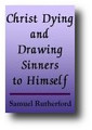 Christ Dying, and Drawing Sinners to Himself by Samuel Rutherford